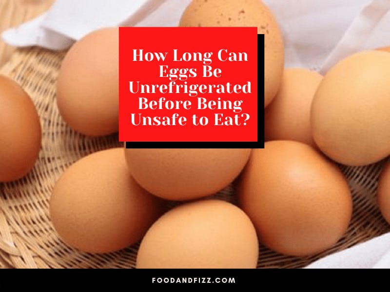 How Long Can Eggs Be Unrefrigerated Before Being Unsafe to Eat?