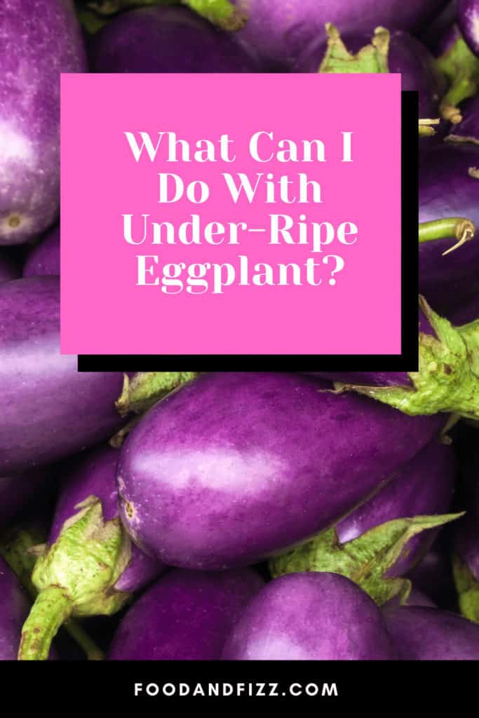 What Can I Do With Under-Ripe Eggplant