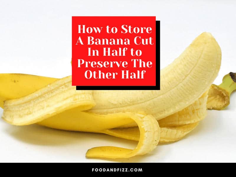 How to Store A Banana Cut In Half to Preserve The Other Half