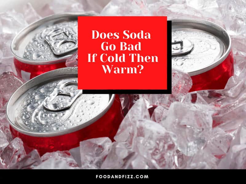 Does Soda Go Bad If Cold Then Warm?