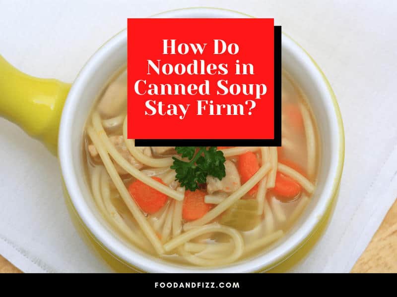 How Do Noodles in Canned Soup Stay Firm?