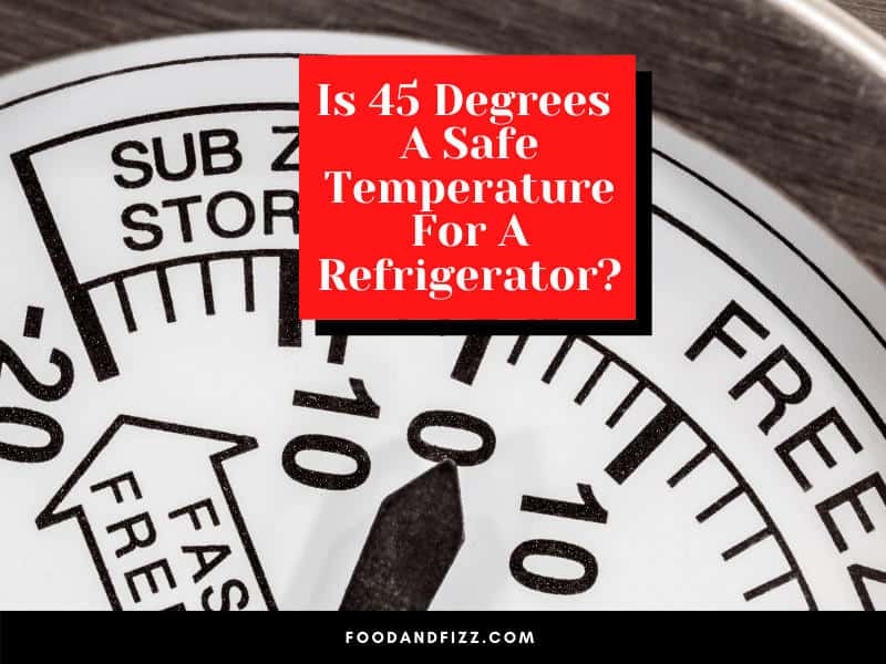 Is 45 Degrees A Safe Temperature For A Refrigerator?
