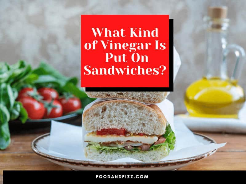 What Kind of Vinegar Is Put On Sandwiches?