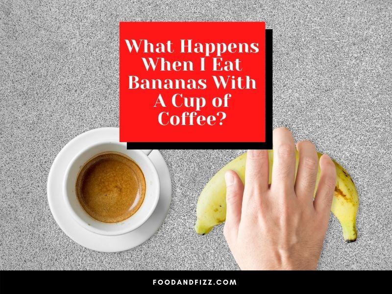 What Happens When I Eat Bananas With A Cup of Coffee?