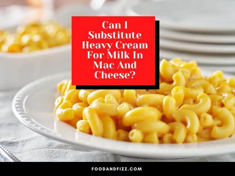 Can I Substitute Heavy Cream For Milk In Mac And Cheese?