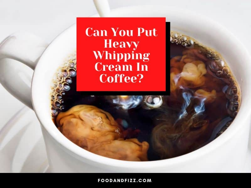 Can You Put Heavy Whipping Cream In Coffee?
