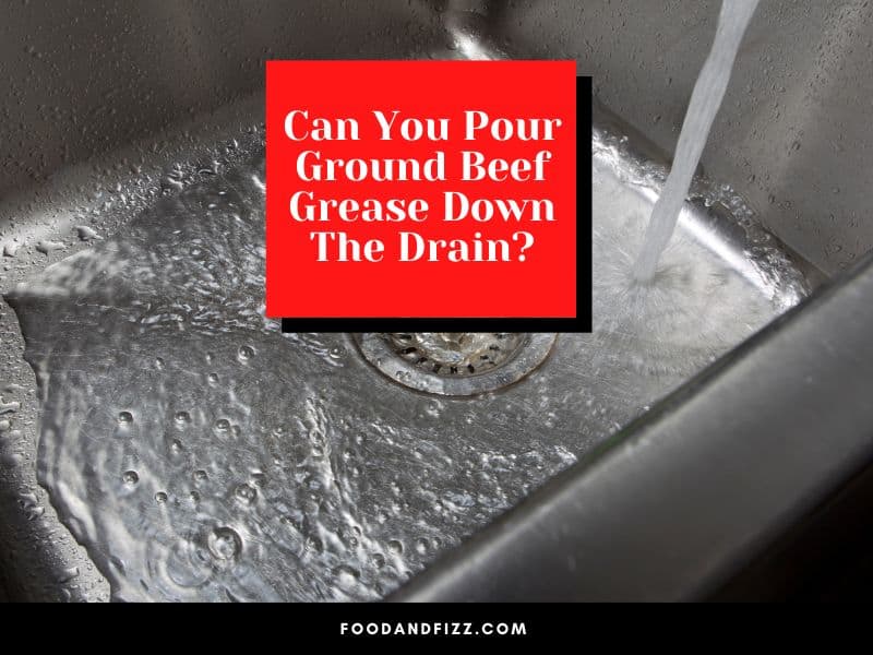 Can You Pour Ground Beef Grease Down The Drain?