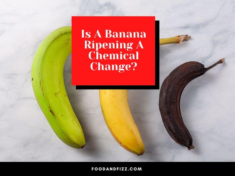 Is A Banana Ripening A Chemical Change?